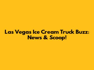 Las Vegas Ice Cream Truck Buzz: News & Scoop!