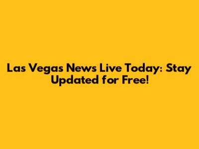 Las Vegas News Live Today: Stay Updated for Free!