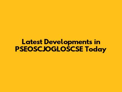 Latest Developments in PSEOSCJOGLOSCSE Today