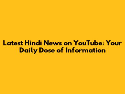 Latest Hindi News on YouTube: Your Daily Dose of Information
