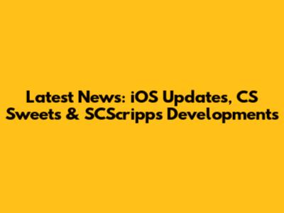 Latest News: iOS Updates, CS Sweets & SCScripps Developments