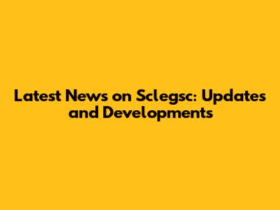 Latest News on Sclegsc: Updates and Developments
