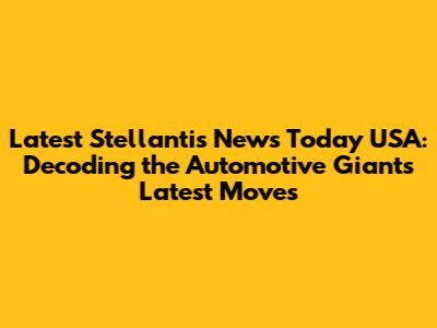 Latest Stellantis News Today USA: Decoding the Automotive Giant's Latest Moves