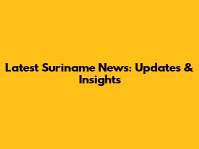 Latest Suriname News: Updates & Insights