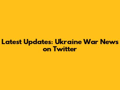 Latest Updates: Ukraine War News on Twitter