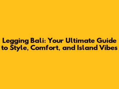 Legging Bali: Your Ultimate Guide to Style, Comfort, and Island Vibes