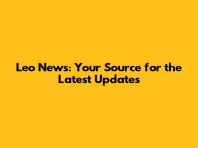 Leo News: Your Source for the Latest Updates