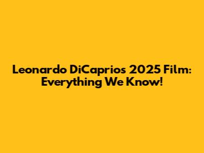 Leonardo DiCaprio's 2025 Film: Everything We Know!