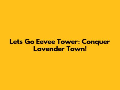 Let's Go Eevee Tower: Conquer Lavender Town!
