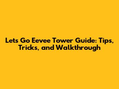 Let's Go Eevee Tower Guide: Tips, Tricks, and Walkthrough