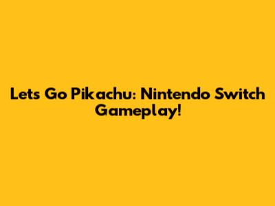 Let's Go Pikachu: Nintendo Switch Gameplay!