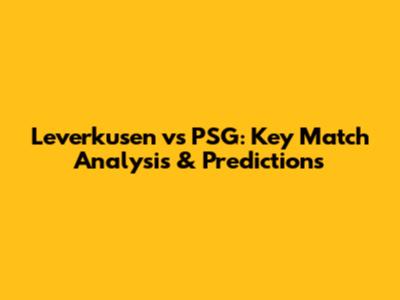 Leverkusen vs PSG: Key Match Analysis & Predictions