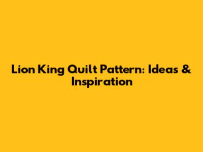 Lion King Quilt Pattern: Ideas & Inspiration