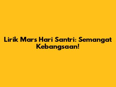 Lirik Mars Hari Santri: Semangat Kebangsaan!