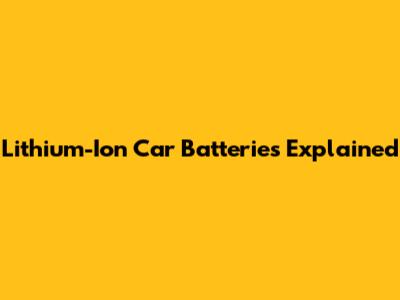 Lithium-Ion Car Batteries Explained