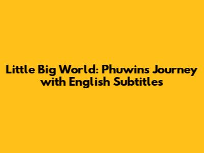 Little Big World: Phuwin's Journey with English Subtitles