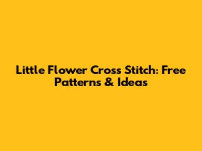 Little Flower Cross Stitch: Free Patterns & Ideas