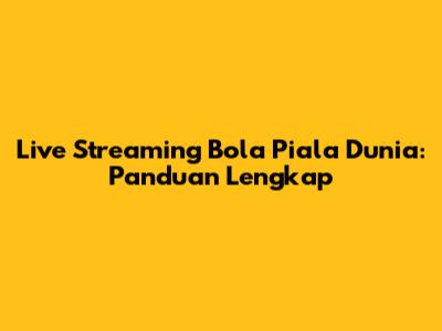 Live Streaming Bola Piala Dunia: Panduan Lengkap