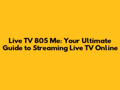Live TV 805 Me: Your Ultimate Guide to Streaming Live TV Online