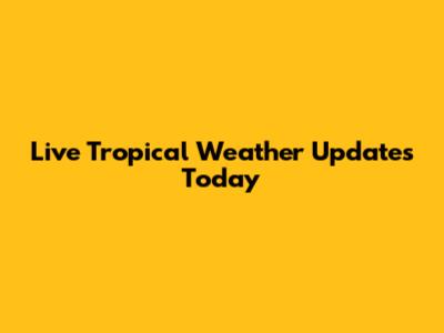 Live Tropical Weather Updates Today