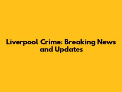 Liverpool Crime: Breaking News and Updates