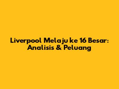 Liverpool Melaju ke 16 Besar: Analisis & Peluang