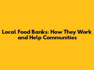 Local Food Banks: How They Work and Help Communities