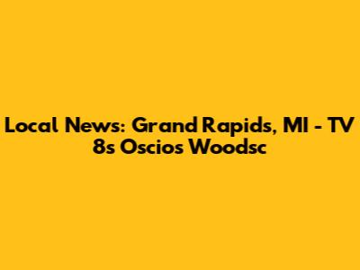 Local News: Grand Rapids, MI - TV 8's Oscios Woodsc