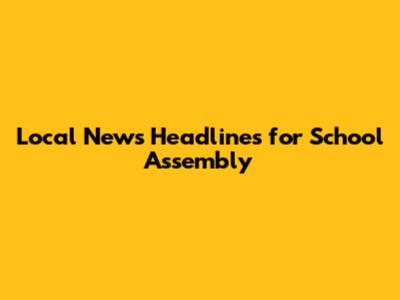 Local News Headlines for School Assembly