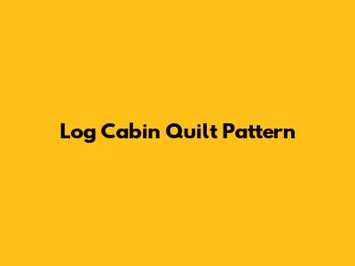 Log Cabin Quilt Pattern