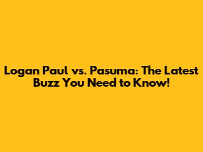 Logan Paul vs. Pasuma: The Latest Buzz You Need to Know!