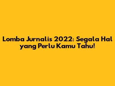 Lomba Jurnalis 2022: Segala Hal yang Perlu Kamu Tahu!