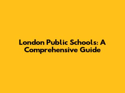 London Public Schools: A Comprehensive Guide