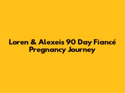 Loren & Alexei's 90 Day Fiancé Pregnancy Journey