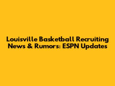 Louisville Basketball Recruiting News & Rumors: ESPN Updates