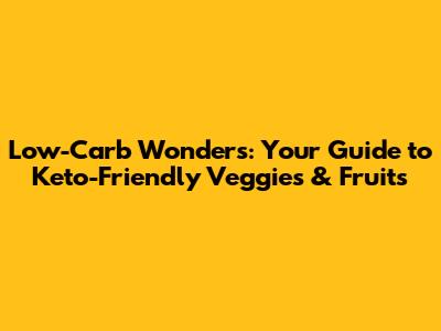 Low-Carb Wonders: Your Guide to Keto-Friendly Veggies & Fruits