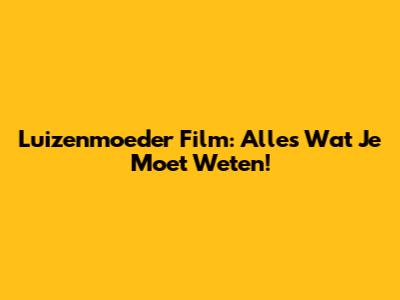 Luizenmoeder Film: Alles Wat Je Moet Weten!
