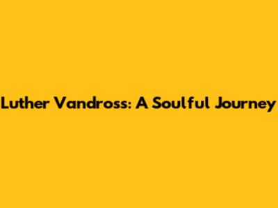 Luther Vandross: A Soulful Journey