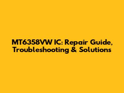MT6358VW IC: Repair Guide, Troubleshooting & Solutions