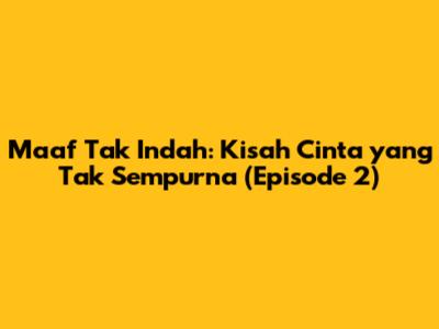 Maaf Tak Indah: Kisah Cinta yang Tak Sempurna (Episode 2)