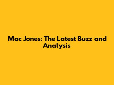 Mac Jones: The Latest Buzz and Analysis