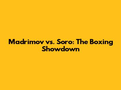 Madrimov vs. Soro: The Boxing Showdown