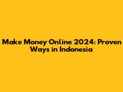 Make Money Online 2024: Proven Ways in Indonesia