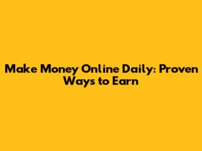 Make Money Online Daily: Proven Ways to Earn