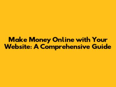 Make Money Online with Your Website: A Comprehensive Guide