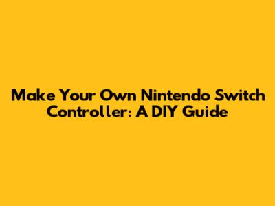Make Your Own Nintendo Switch Controller: A DIY Guide