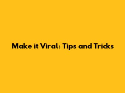 Make it Viral: Tips and Tricks