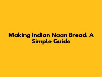 Making Indian Naan Bread: A Simple Guide