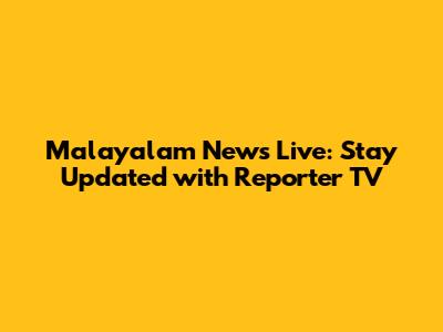 Malayalam News Live: Stay Updated with Reporter TV