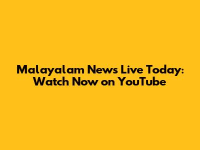 Malayalam News Live Today: Watch Now on YouTube